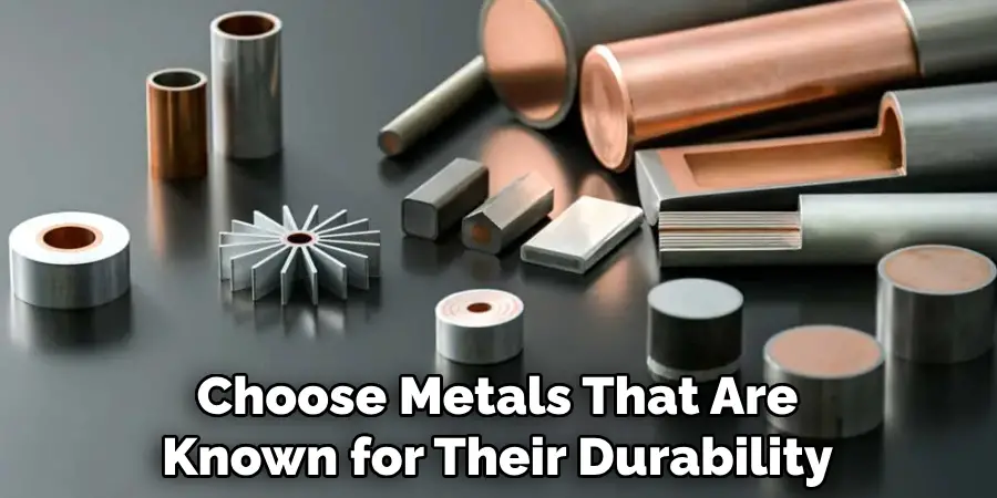 Choose Metals That Are Known for Their Durability