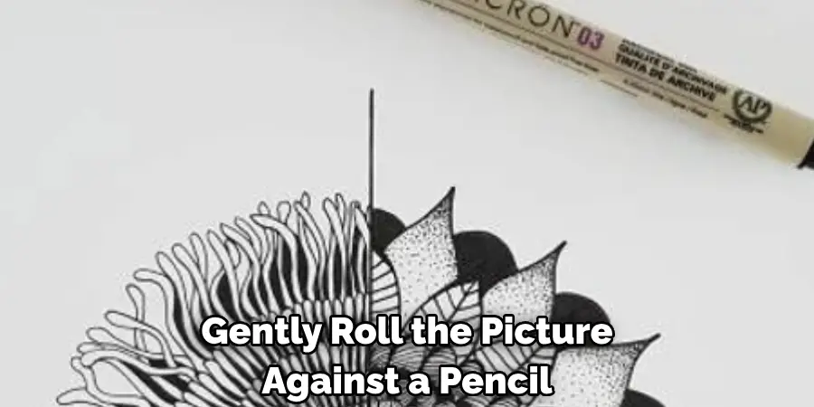 Gently Roll the Picture Against a Pencil