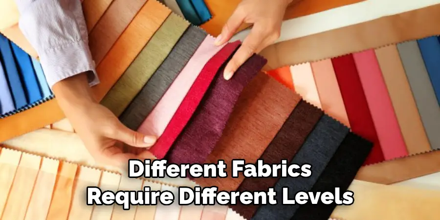 Different Fabrics Require Different Levels