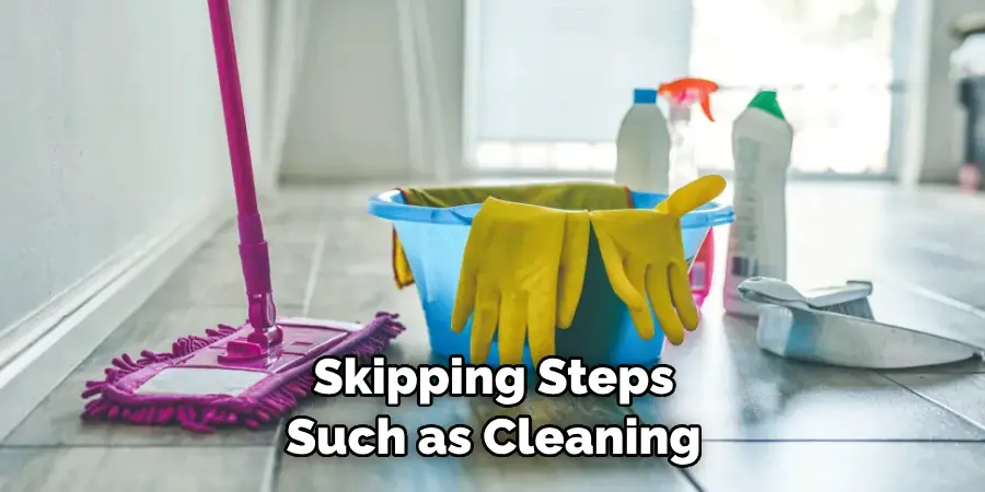 Skipping Steps Such as Cleaning