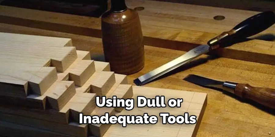 Using Dull or Inadequate Tools