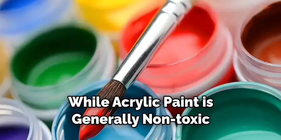 While Acrylic Paint is Generally Non-toxic