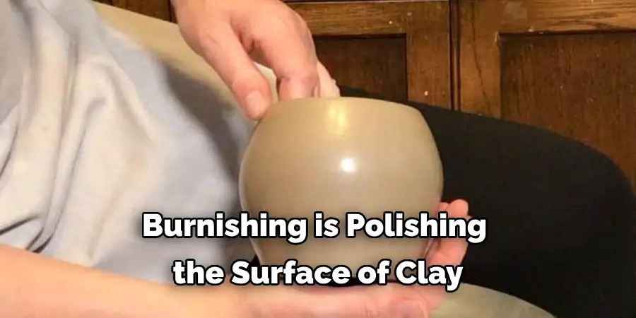 Burnishing is Polishing the Surface of Clay