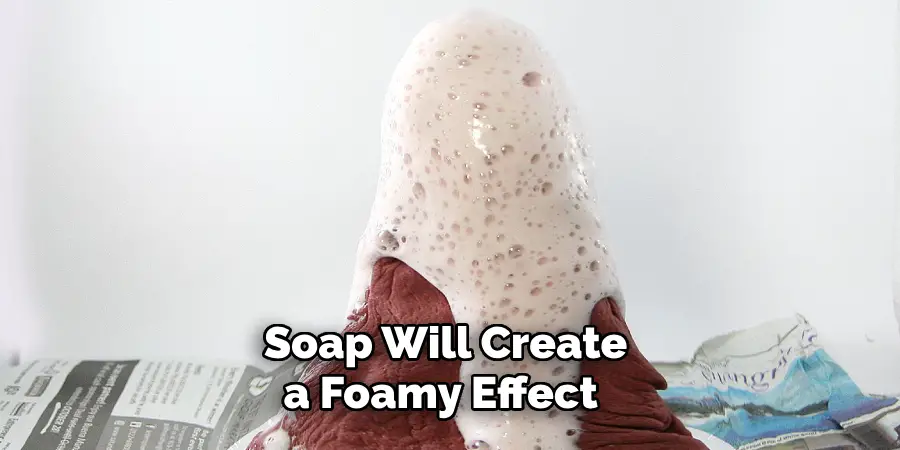 Soap Will Create a Foamy Effect