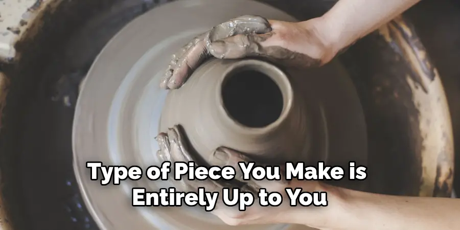 Type of Piece You Make is Entirely Up to You