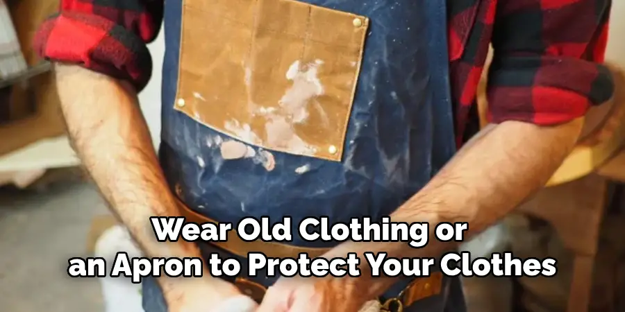 Wear Old Clothing or an Apron to Protect Your Clothes