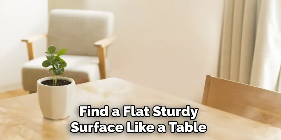 Find a Flat Sturdy
Surface Like a Table