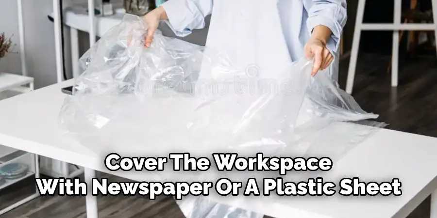 Cover The Workspace With Newspaper Or A Plastic Sheet