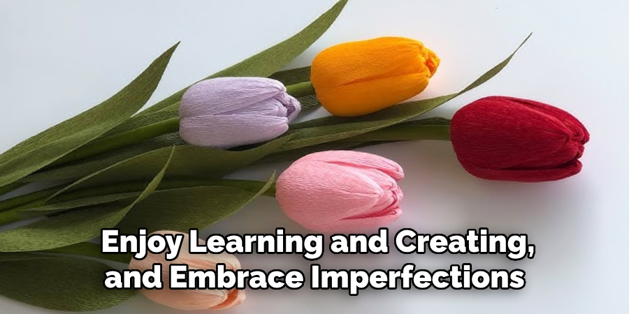 Enjoy Learning and Creating, and Embrace Imperfections