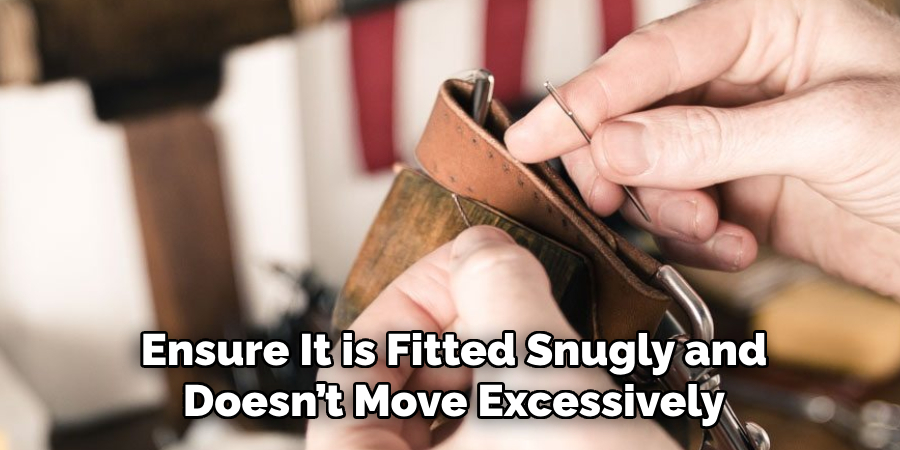 Ensure It is Fitted Snugly and Doesn’t Move Excessively