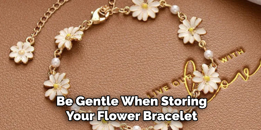 Be Gentle When Storing
Your Flower Bracelet