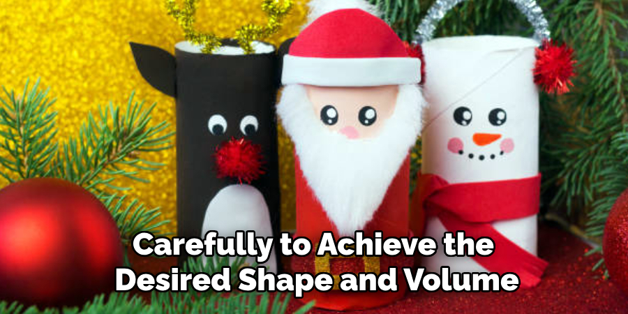 Carefully to Achieve the
Desired Shape and Volume