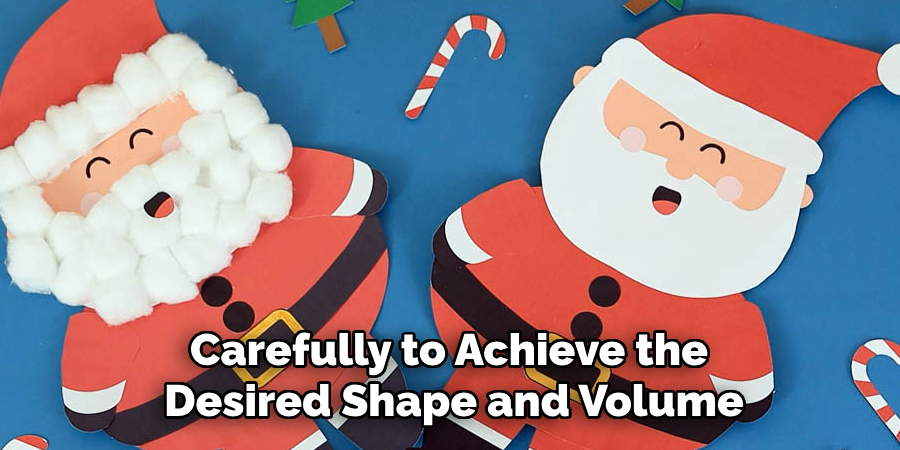 Carefully to Achieve the
Desired Shape and Volume