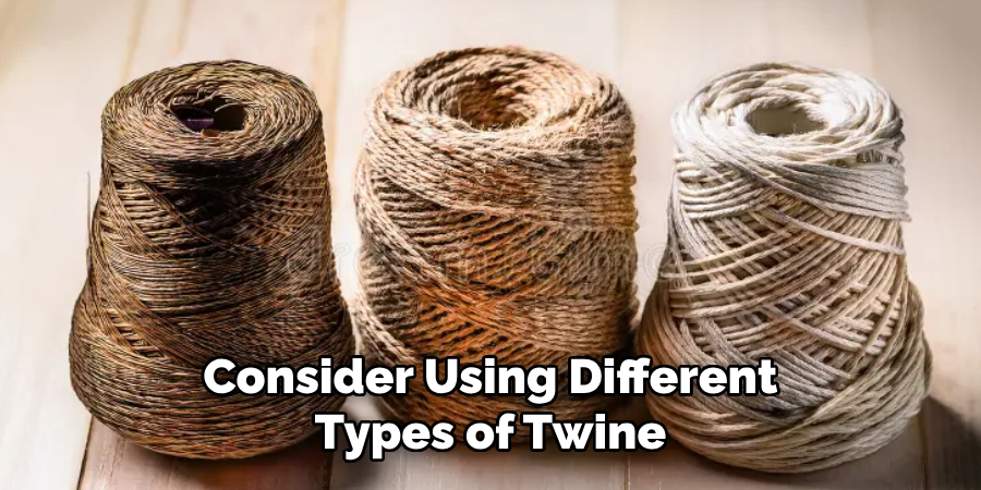 Consider Using Different
Types of Twine