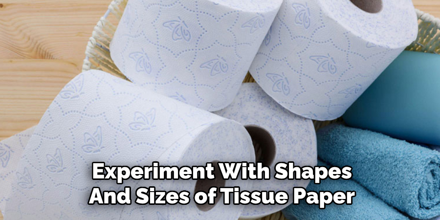 Experiment With Different Shapes
And Sizes of Tissue Paper