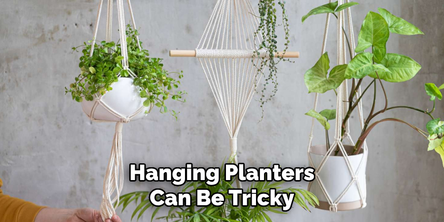 Hanging Planters
Can Be Tricky