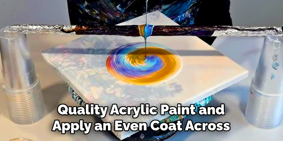 Quality Acrylic Paint and
Apply an Even Coat Across
