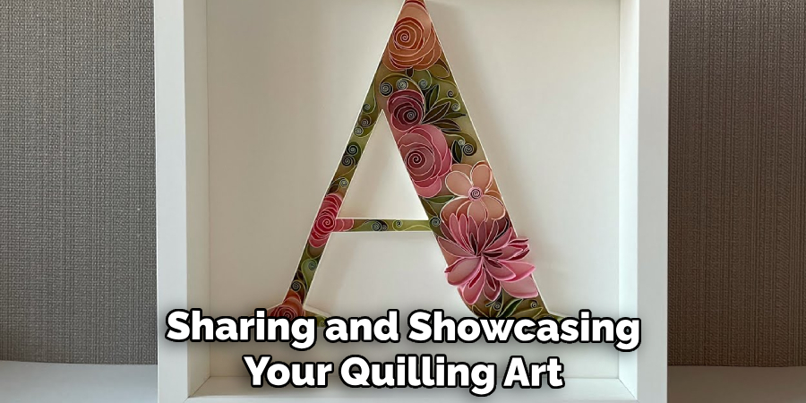 Sharing and Showcasing
Your Quilling Art