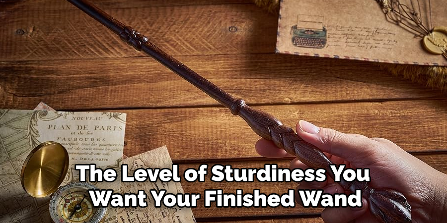 The Level of Sturdiness You
Want Your Finished Wand