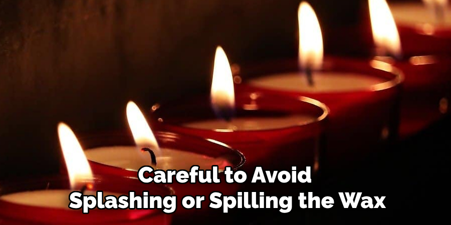 Careful to Avoid
Splashing or Spilling the Wax