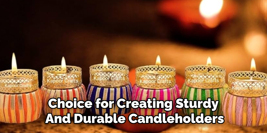 Choice for Creating Sturdy
And Durable Candleholders