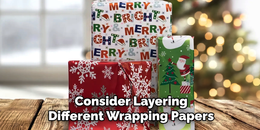 Consider Layering
Different Wrapping Papers