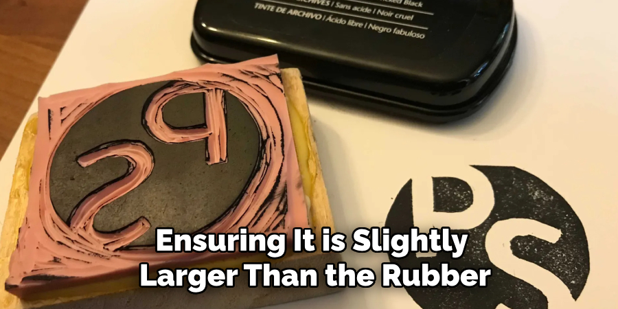 Ensuring It is Slightly
Larger Than the Rubber