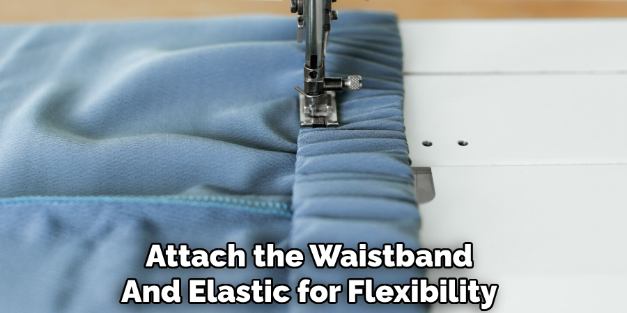 Attach the Waistband
And Elastic for Flexibility